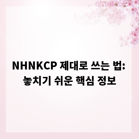 NHNKCP 제대로 쓰는 법: 놓치기 쉬운 핵심 정보