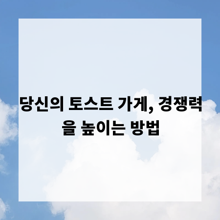 당신의 토스트 가게, 경쟁력을 높이는 방법