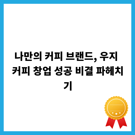 나만의 커피 브랜드, 우지 커피 창업 성공 비결 파헤치기