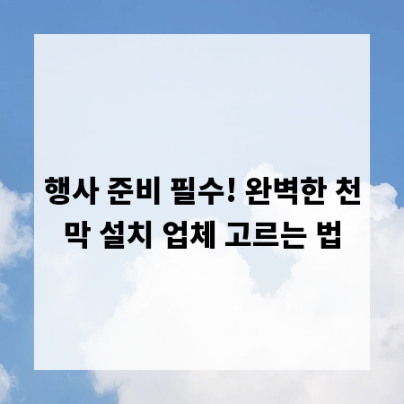 행사 준비 필수! 완벽한 천막 설치 업체 고르는 법