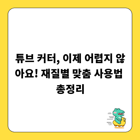튜브 커터, 이제 어렵지 않아요! 재질별 맞춤 사용법 총정리