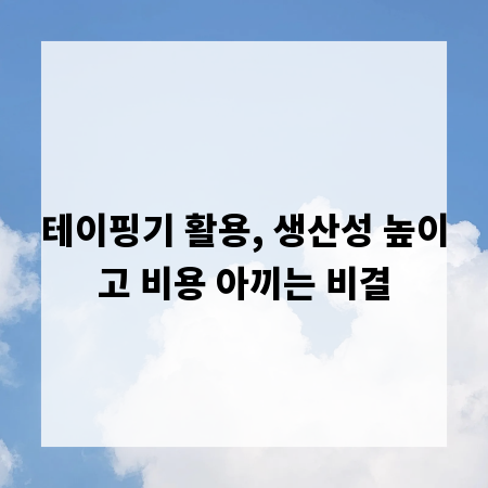 테이핑기 활용, 생산성 높이고 비용 아끼는 비결