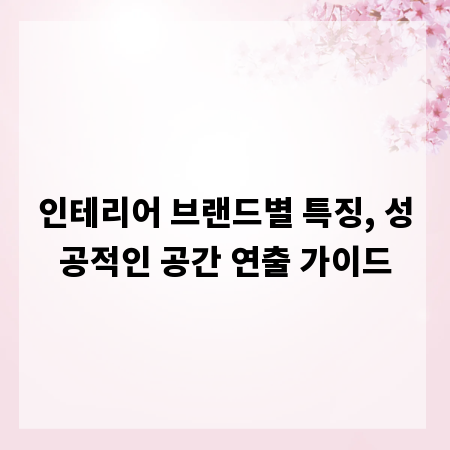 인테리어 브랜드별 특징, 성공적인 공간 연출 가이드