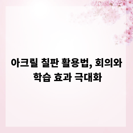 아크릴 칠판 활용법, 회의와 학습 효과 극대화