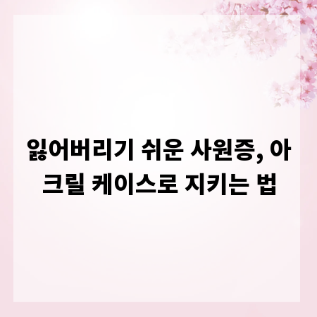 잃어버리기 쉬운 사원증, 아크릴 케이스로 지키는 법