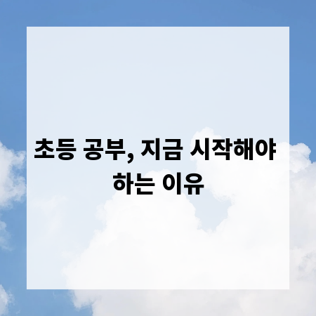 초등 공부, 지금 시작해야 하는 이유