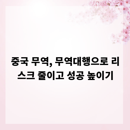 중국 무역, 무역대행으로 리스크 줄이고 성공 높이기