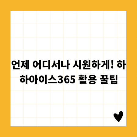 언제 어디서나 시원하게! 하하아이스365 활용 꿀팁