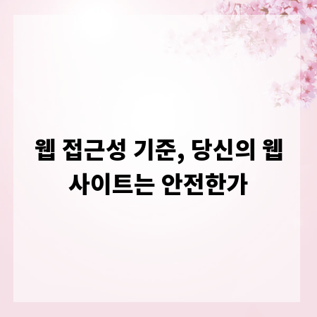 웹 접근성 기준, 당신의 웹사이트는 안전한가