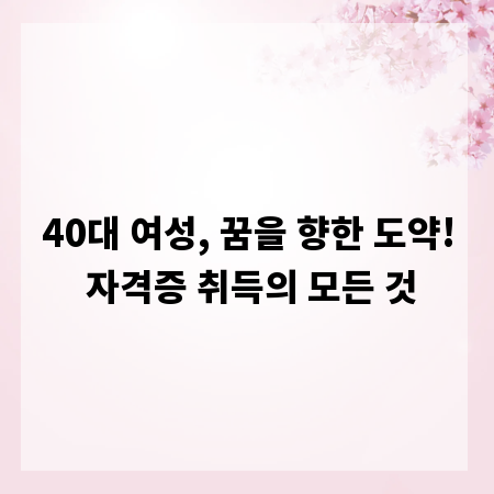 40대 여성, 꿈을 향한 도약! 자격증 취득의 모든 것