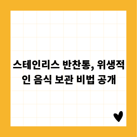 스테인리스 반찬통, 위생적인 음식 보관 비법 공개