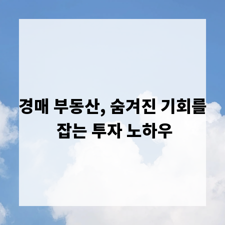 경매 부동산, 숨겨진 기회를 잡는 투자 노하우