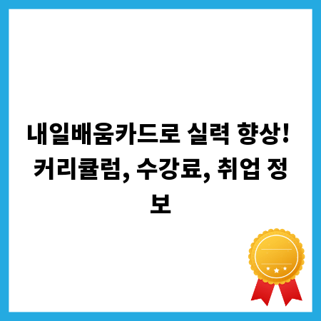 내일배움카드로 실력 향상! 커리큘럼, 수강료, 취업 정보