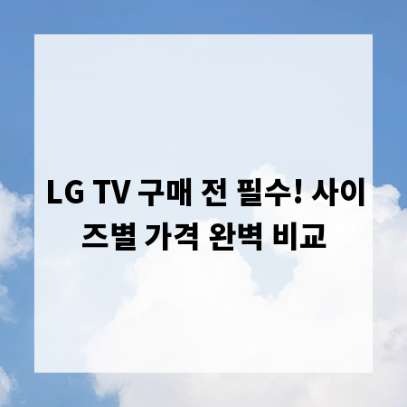LG TV 구매 전 필수! 사이즈별 가격 완벽 비교