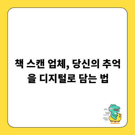 책 스캔 업체, 당신의 추억을 디지털로 담는 법