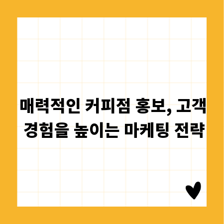 매력적인 커피점 홍보, 고객 경험을 높이는 마케팅 전략