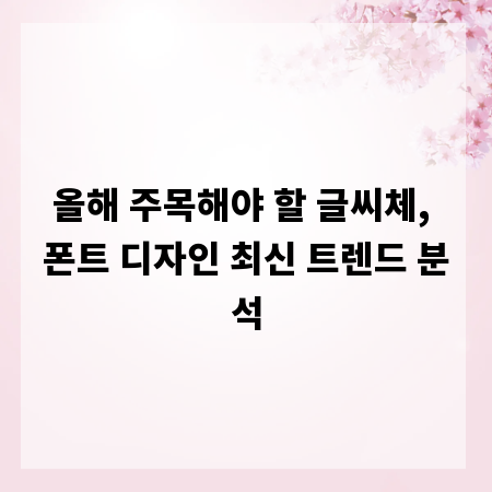 올해 주목해야 할 글씨체, 폰트 디자인 최신 트렌드 분석