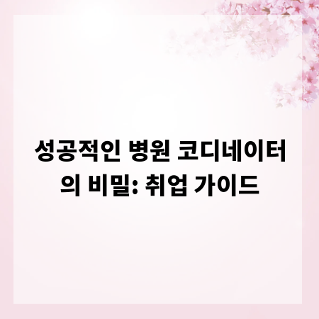 성공적인 병원 코디네이터의 비밀: 취업 가이드