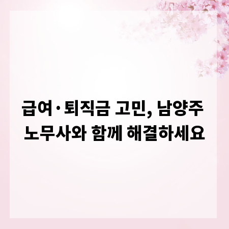 급여&middot;퇴직금 고민, 남양주 노무사와 함께 해결하세요