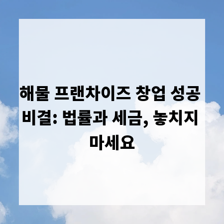 해물 프랜차이즈 창업 성공 비결: 법률과 세금, 놓치지 마세요