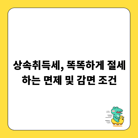 상속취득세, 똑똑하게 절세하는 면제 및 감면 조건