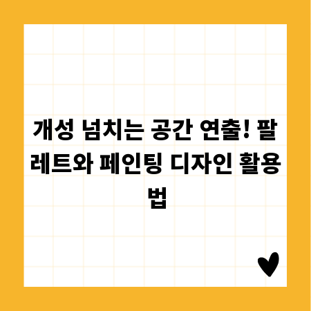 개성 넘치는 공간 연출! 팔레트와 페인팅 디자인 활용법