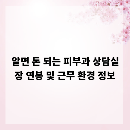 알면 돈 되는 피부과 상담실장 연봉 및 근무 환경 정보