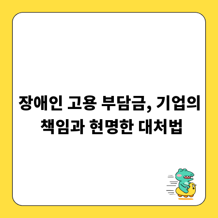 장애인 고용 부담금, 기업의 책임과 현명한 대처법