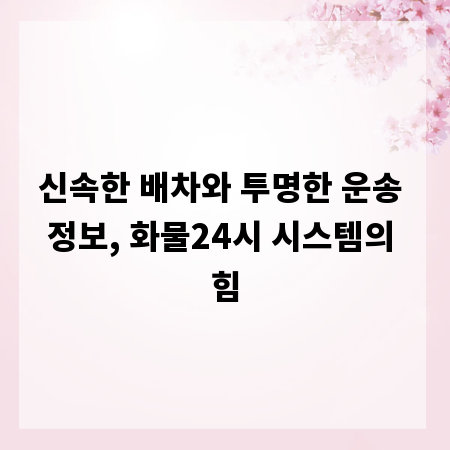 신속한 배차와 투명한 운송 정보, 화물24시 시스템의 힘