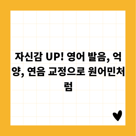 자신감 UP! 영어 발음, 억양, 연음 교정으로 원어민처럼