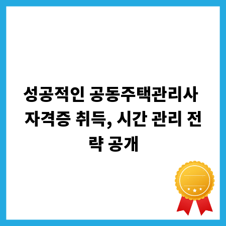 성공적인 공동주택관리사 자격증 취득, 시간 관리 전략 공개
