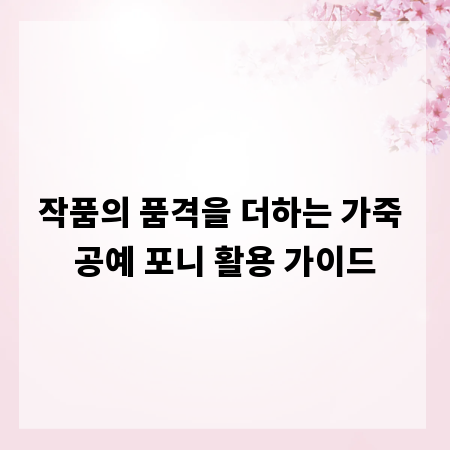 작품의 품격을 더하는 가죽 공예 포니 활용 가이드