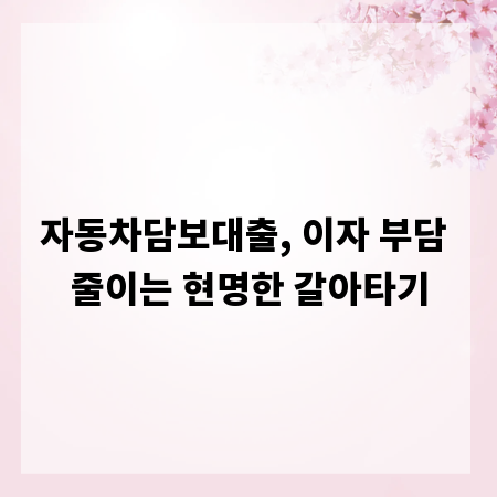자동차담보대출, 이자 부담 줄이는 현명한 갈아타기