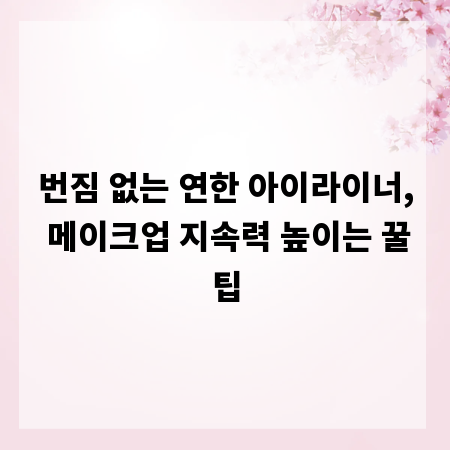 번짐 없는 연한 아이라이너, 메이크업 지속력 높이는 꿀팁