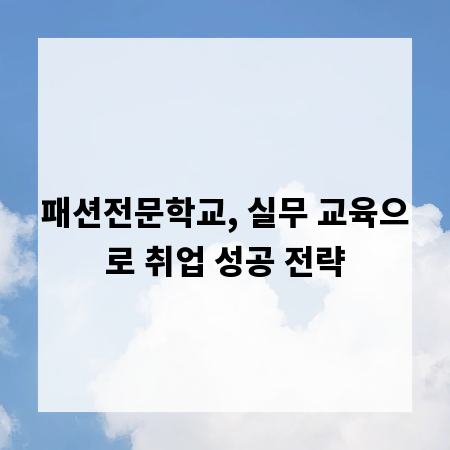 패션전문학교, 실무 교육으로 취업 성공 전략
