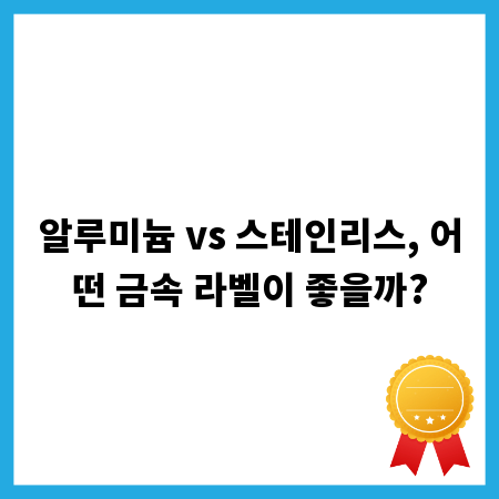 알루미늄 vs 스테인리스, 어떤 금속 라벨이 좋을까?