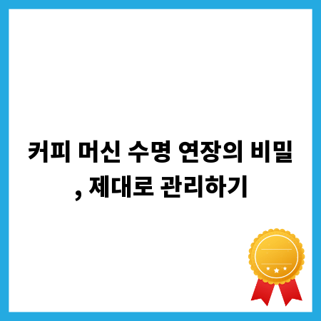 커피 머신 수명 연장의 비밀, 제대로 관리하기