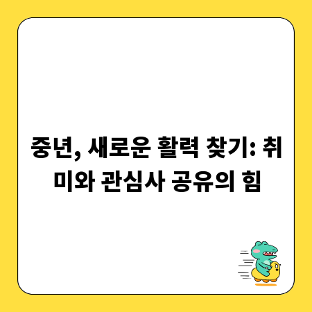중년, 새로운 활력 찾기: 취미와 관심사 공유의 힘