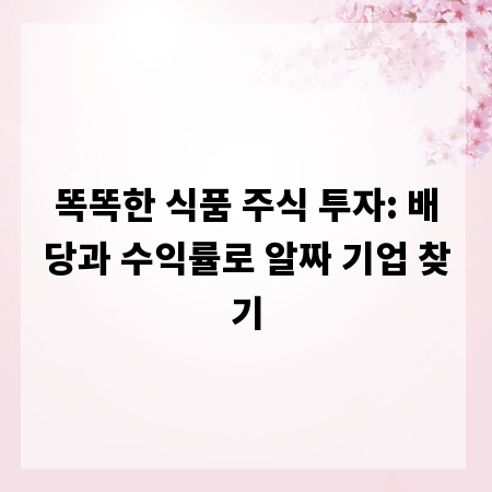 똑똑한 식품 주식 투자: 배당과 수익률로 알짜 기업 찾기