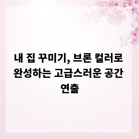 내 집 꾸미기, 브론 컬러로 완성하는 고급스러운 공간 연출