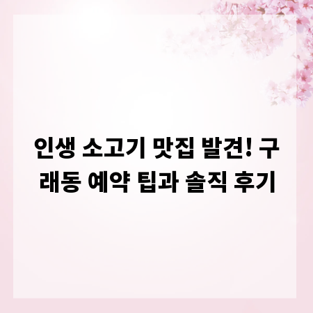 인생 소고기 맛집 발견! 구래동 예약 팁과 솔직 후기