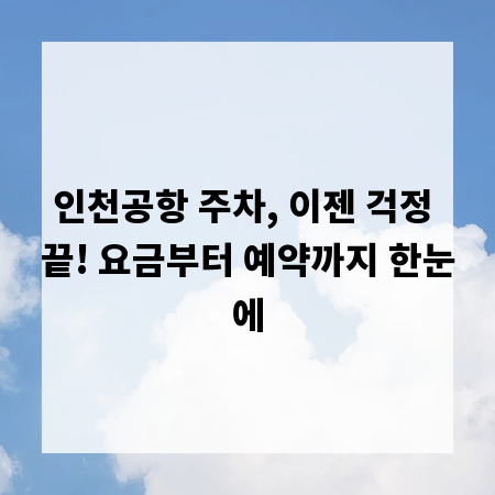 인천공항 주차, 이젠 걱정 끝! 요금부터 예약까지 한눈에