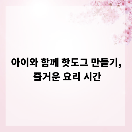 아이와 함께 핫도그 만들기, 즐거운 요리 시간