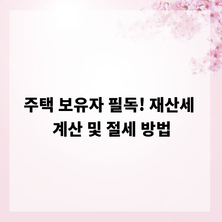 주택 보유자 필독! 재산세 계산 및 절세 방법