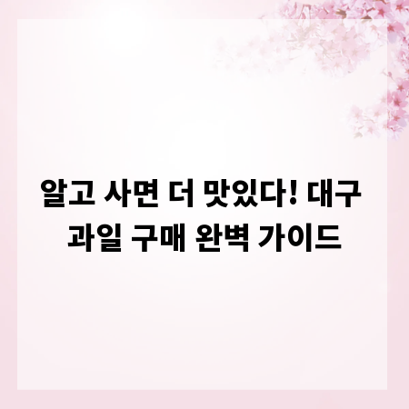 알고 사면 더 맛있다! 대구 과일 구매 완벽 가이드