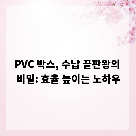 PVC 박스, 수납 끝판왕의 비밀: 효율 높이는 노하우