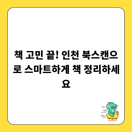 책 고민 끝! 인천 북스캔으로 스마트하게 책 정리하세요