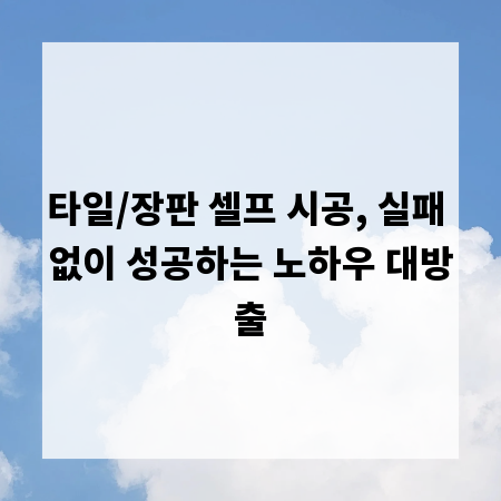 타일/장판 셀프 시공, 실패 없이 성공하는 노하우 대방출