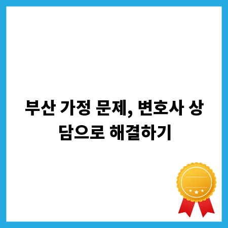 부산 가정 문제, 변호사 상담으로 해결하기