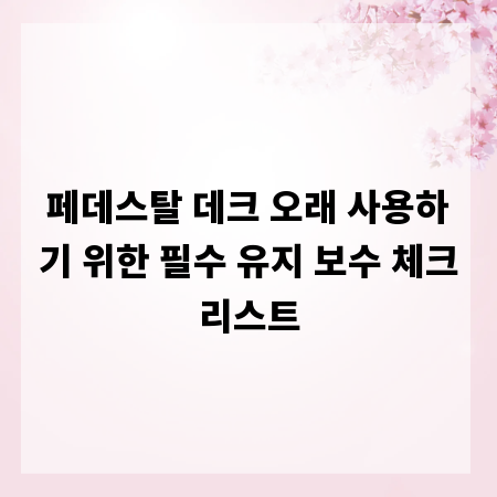 페데스탈 데크 오래 사용하기 위한 필수 유지 보수 체크리스트